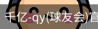 千亿-qy(球友会)官方网站